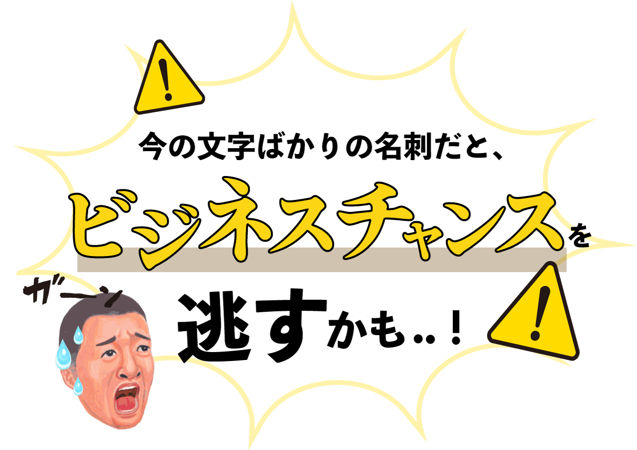 文字ばかりの名刺だとビジネスチャンスを逃すかも...!